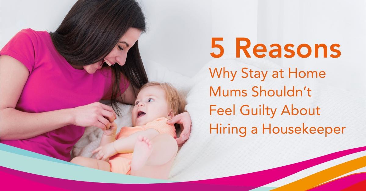 Why Stay-At-Home Mums SHOULDN’T Feel Guilty About Hiring A Housekeeper